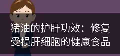 猪油的护肝功效：修复受损肝细胞的健康食品